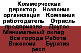 Коммерческий директор › Название организации ­ Компания-работодатель › Отрасль предприятия ­ Другое › Минимальный оклад ­ 1 - Все города Работа » Вакансии   . Бурятия респ.